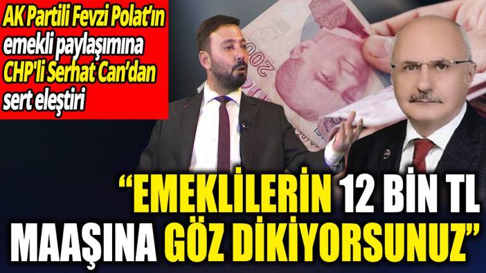 AK Partili Fevzi Polat’ın emekli paylaşımına CHP'li Serhat Can’dan sert eleştiri: Emeklilerin 12 bin TL maaşına göz dikiyorsunuz