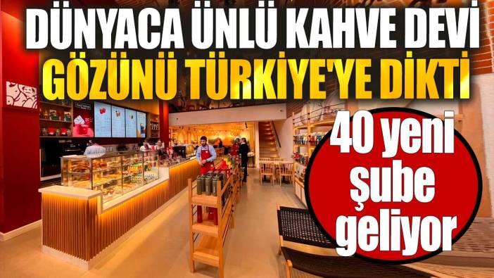 Dünyaca ünlü kahve devi gözünü Türkiye'ye dikti. 40 yeni şube geliyor