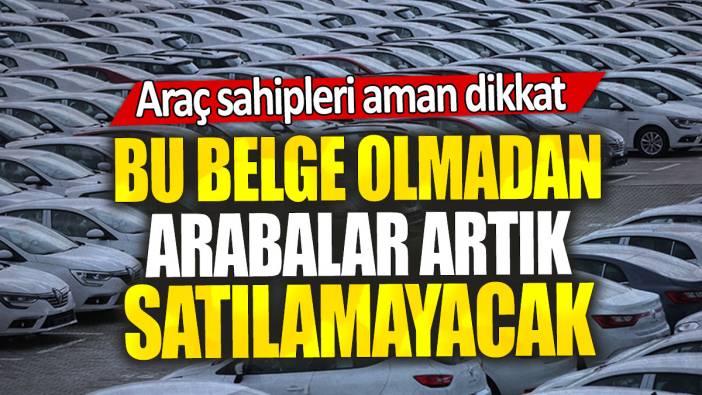 Araç sahipleri aman dikkat: Bu belge olmadan arabalar artık satılamayacak