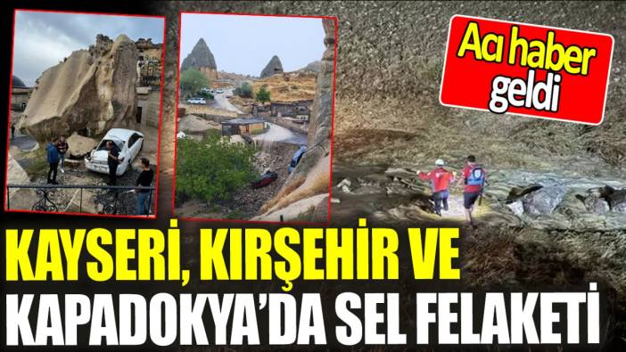 Kayseri, Kırşehir ve Kapadokya’da sel felaketi: Acı haber geldi