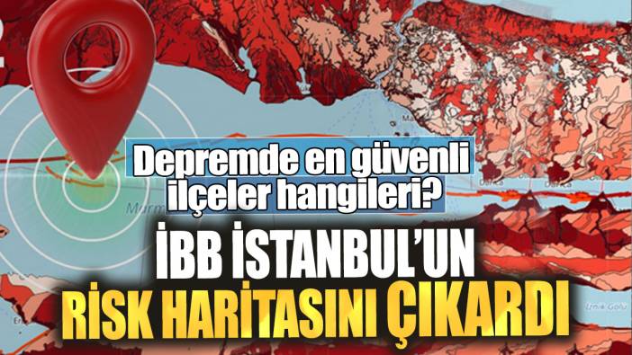 İBB İstanbul’un risk haritasını çıkardı! Depremde en güvenli ilçeler hangileri?