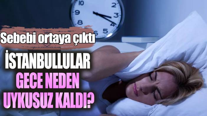 İstanbullular gece neden uykusuz kaldı! Sebebi ortaya çıktı