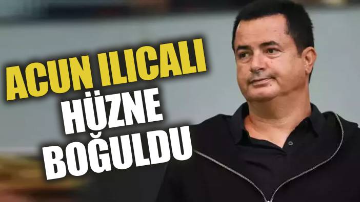 Acun Ilıcalı hüzne boğuldu