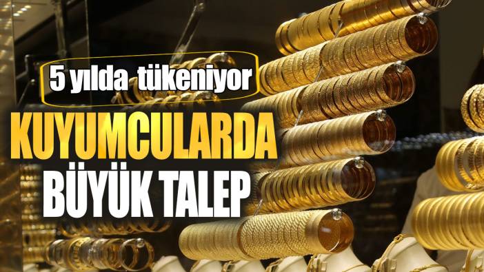 Kuyumcularda büyük talep! 5 yılda tükeniyor