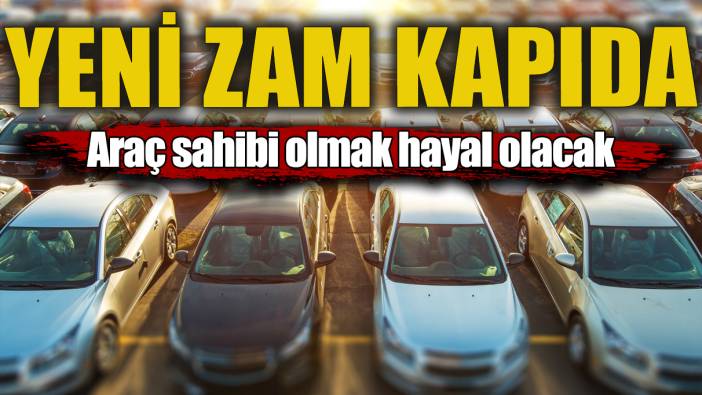 Araç sahibi olmak hayal olacak! Yeni zam kapıda