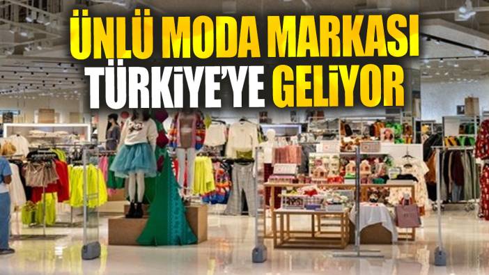 Ünlü moda markası Türkiye’ye geliyor