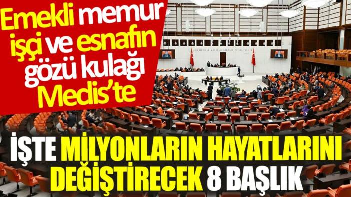 Emekli, memur, işçinin gözü Meclis'te: İşte milyonların hayatlarını değiştirecek 8 başlık