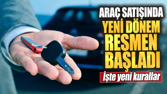 Araç satışında yeni dönem resmen başladı! İşte yeni kurallar