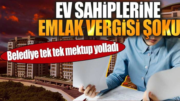 Belediye tek tek mektup yolladı. Ev sahiplerine emlak vergisi şoku
