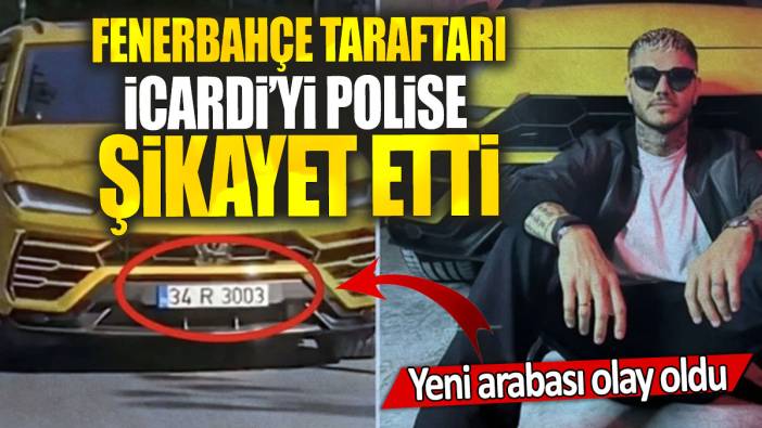 Fenerbahçe taraftarı İcardi’yi polise  şikayet etti: Yeni arabası olay oldu