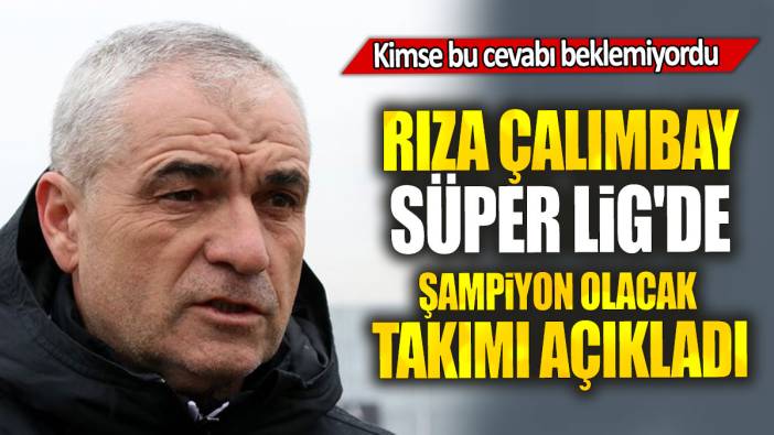 Rıza Çalımbay Süper Lig'de şampiyon olacak takımı açıkladı: Kimse bu cevabı beklemiyordu