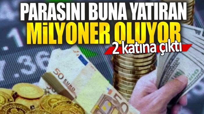 Parasını buna yatıran milyoner oluyor: 2 katına çıktı