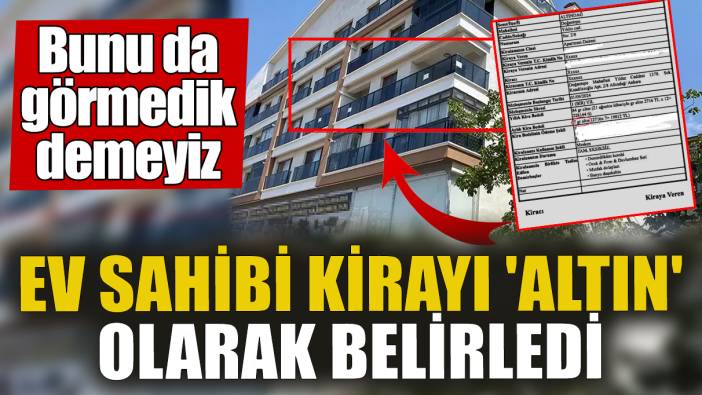 Ev sahibi kirayı 'altın' olarak belirledi. Bunu da görmedik demeyiz