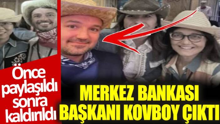 Merkez Bankası Başkanı kovboy çıktı. Önce paylaşıldı sonra kaldırıldı