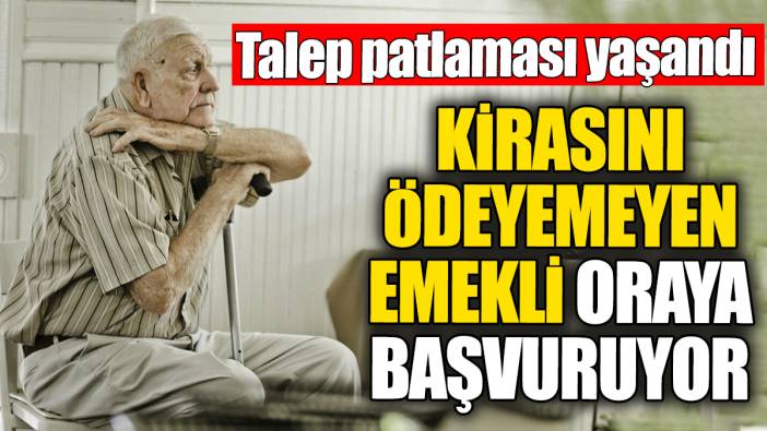 Kirasını ödeyemeyen emekli oraya başvuruyor. Talep patlaması yaşandı