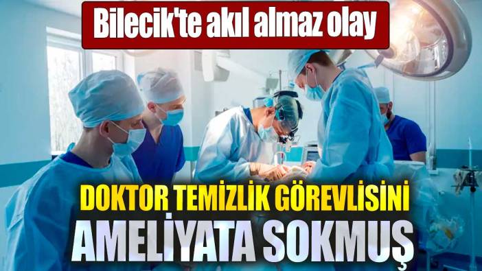 Bilecik'te akıl almaz olay. Doktor temizlik görevlisini ameliyata sokmuş