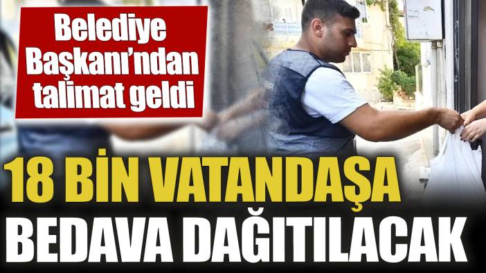 Belediye Başkanı’ndan talimat geldi! 18 bin vatandaşa bedava dağıtılacak