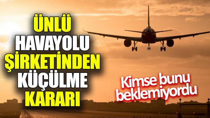 Ünlü havayolu şirketinden küçülme kararı!