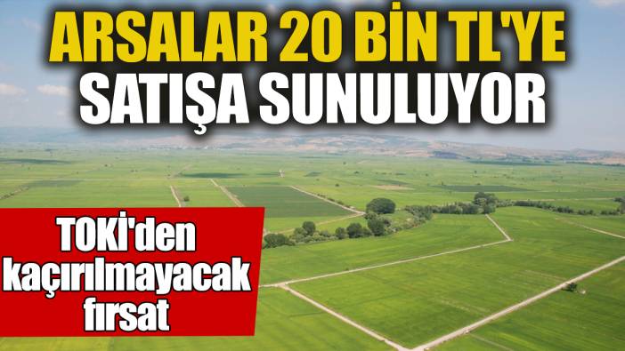 TOKİ'den kaçırılmayacak fırsat! Arsalar 20 bin TL'ye satışa sunuluyor