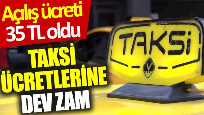 Taksi ücretlerine dev zam: Açılış ücreti 35 TL oldu