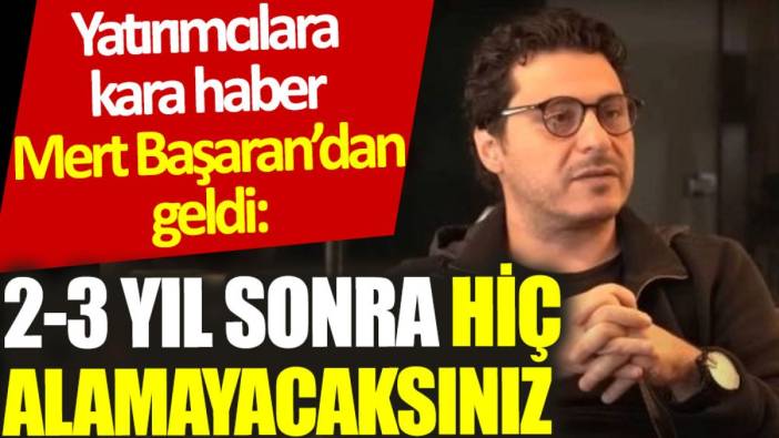 Yatırımcılara kara haber Mert Başaran’dan geldi: 2-3 yıl sonra hiç alamayacaksınız
