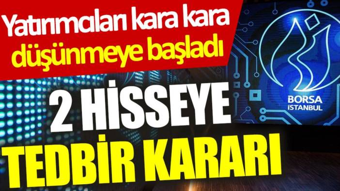 Yatırımcıları kara kara düşünmeye başladı: 2 hisseye tedbir kararı