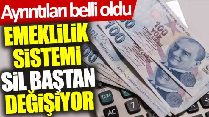 Emeklilik sistemi sil baştan değişiyor: Ayrıntıları belli oldu