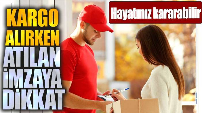 Kargo alırken atılan imzaya dikkat. Hayatınız kararabilir