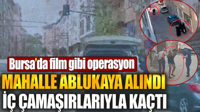 Bursa’da film gibi operasyon: Mahalle ablukaya alındı, İç çamaşırlarıyla kaçtı