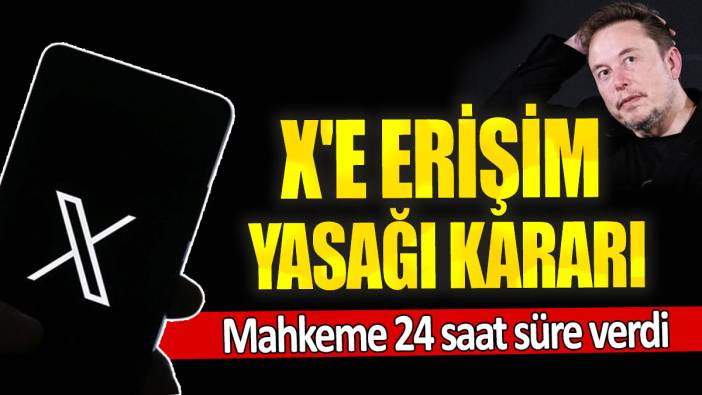 X'e erişim yasağı kararı: Mahkeme 24 saat süre verdi