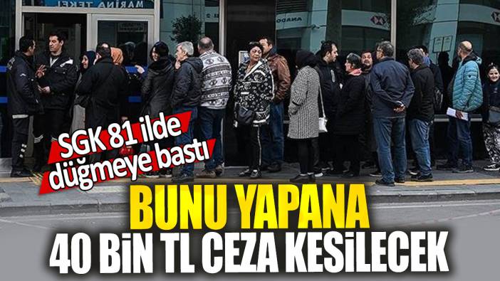 SGK 81 ilde düğmeye bastı: Bunu yapana 40 bin TL ceza kesilecek