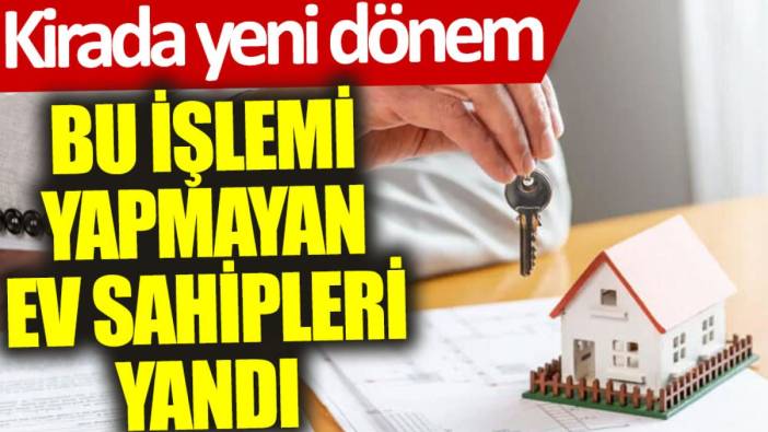 Kirada yeni dönem: Bu işlemi yapmayan ev sahipleri yandı