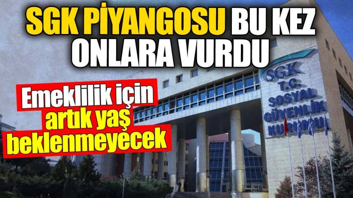 SGK piyangosu bu kez onları vurdu. Emeklilik için artık yaş beklenmeyecek