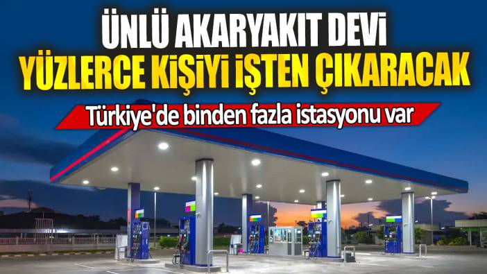 Ünlü akaryakıt devi yüzlerce kişiyi işten çıkaracak: Türkiye'de binden fazla istasyonu var