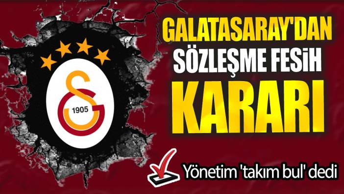 Galatasaray'dan sözleşme fesih kararı: Yönetim 'takım bul' dedi