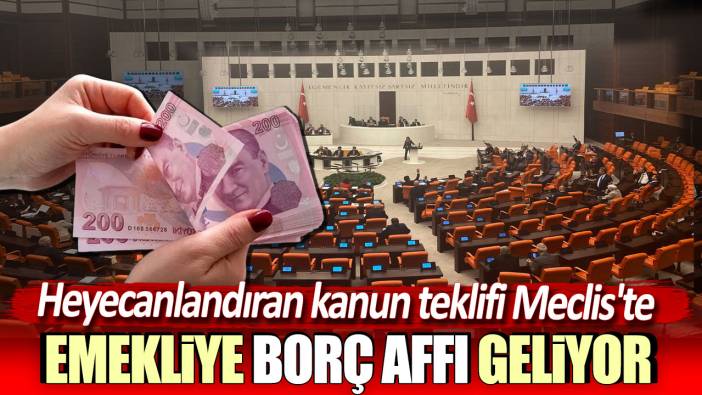 Emekliye borç affı geliyor: Heyecanlandıran kanun teklifi Meclis'te