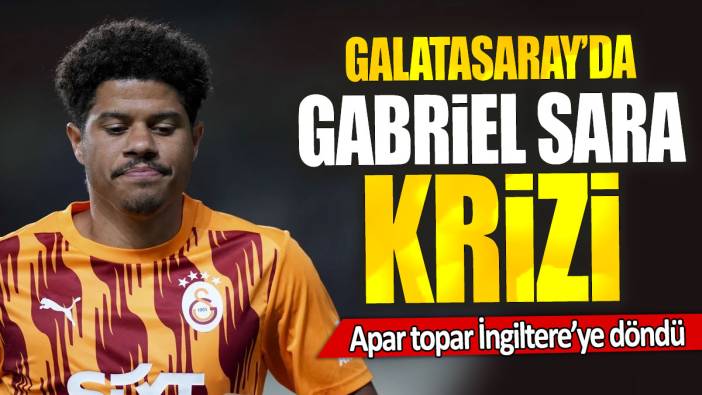 Galatasaray’da Gabriel Sara krizi: Apar topar İngiltere’ye döndü