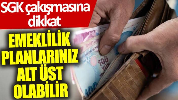 SGK çakışmasına dikkat: Emeklilik planlarınız alt üst olabilir