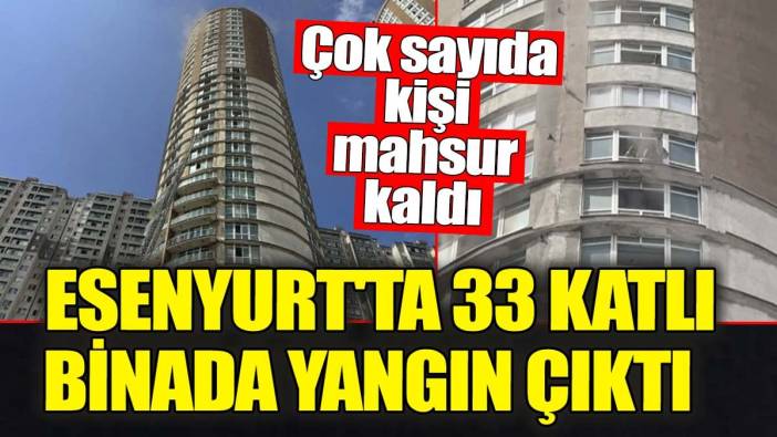 Esenyurt'ta 33 katlı binada yangın çıktı! Çok sayıda kişi mahsur kaldı