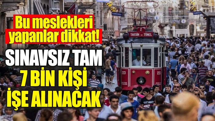 Bu meslekleri yapanlar dikkat: Sınavsız tam 7 bin kişi işe alınacak