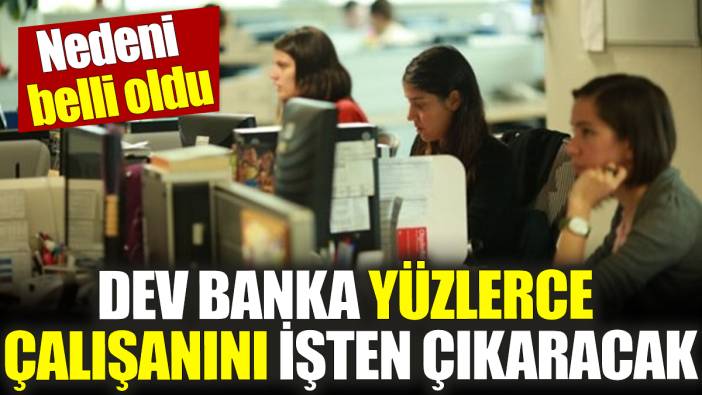 Dev banka yüzlerce çalışanını işten çıkaracak! Nedeni belli oldu
