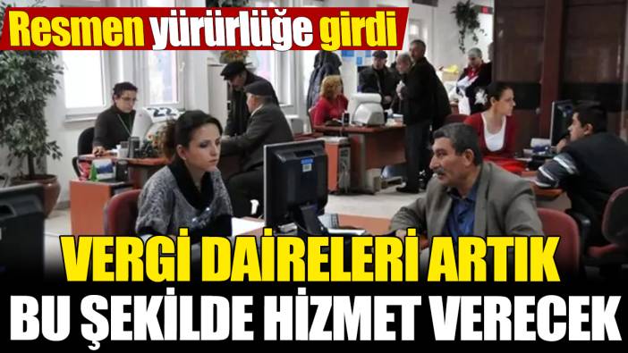 Vergi daireleri artık bu şekilde hizmet verecek! Resmen yürürlüğe girdi