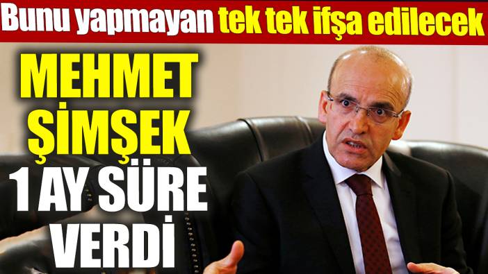 Mehmet Şimşek 1 ay süre verdi! Bunu yapmayan tek tek ifşa edilecek