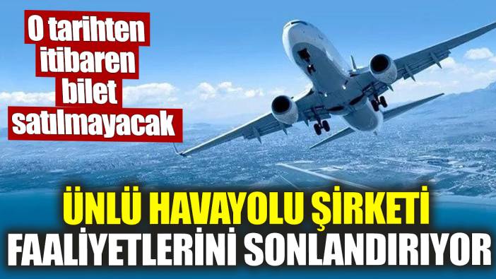 Ünlü havayolu şirketi faaliyetlerini sonlandırıyor! O tarihten itibaren bilet satılmayacak