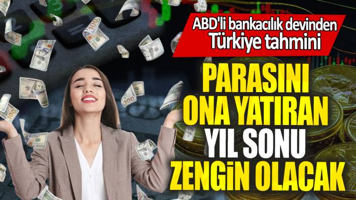 ABD'li bankacılık devinden Türkiye tahmini: Parasını ona yatıran yıl sonu zengin olacak