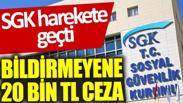 SGK harekete geçti: Bildirmeyene 20 bin TL ceza