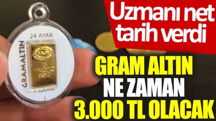 Uzmanı net tarih verdi: Gram altın ne zaman 3.000 TL olacak?