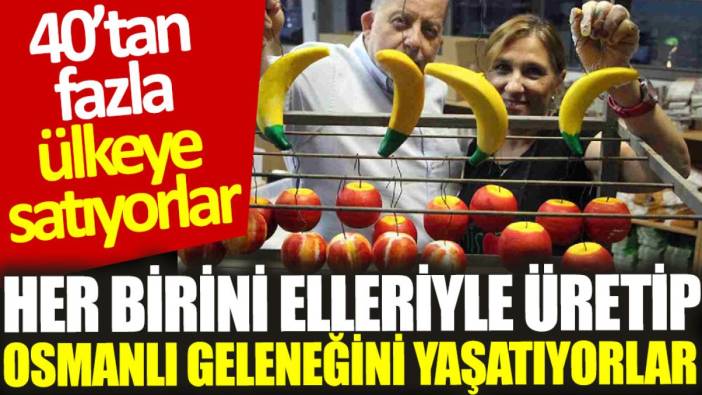 Her birini elleriyle üretip, Osmanlı geleneğini yaşatıyorlar