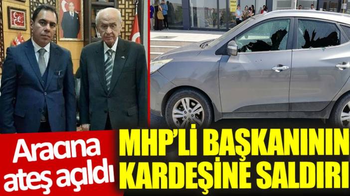 MHP'li başkanının kardeşine saldırı: Aracı kurşunlandı