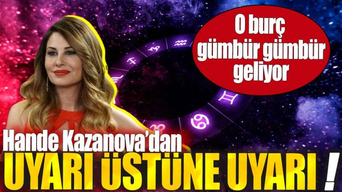 Hande Kazanova'dan uyarı üstüne uyarı! O burç gümbür gümbür geliyor
